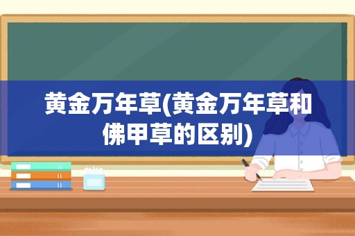 黄金万年草(黄金万年草和佛甲草的区别)