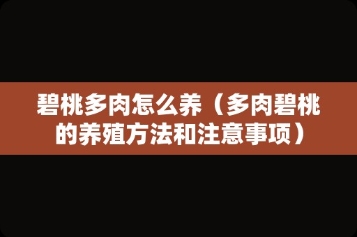 碧桃多肉怎么养（多肉碧桃的养殖方法和注意事项）