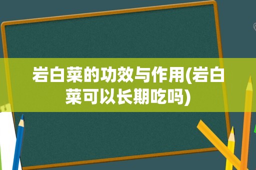 岩白菜的功效与作用(岩白菜可以长期吃吗)