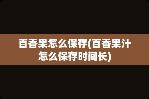 百香果怎么保存(百香果汁怎么保存时间长)