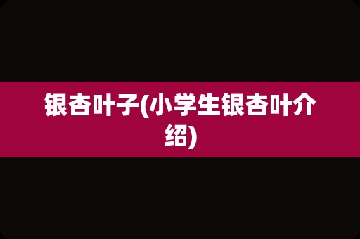 银杏叶子(小学生银杏叶介绍)