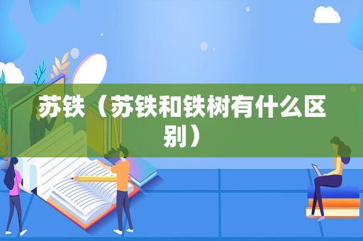 苏铁（苏铁和铁树有什么区别）