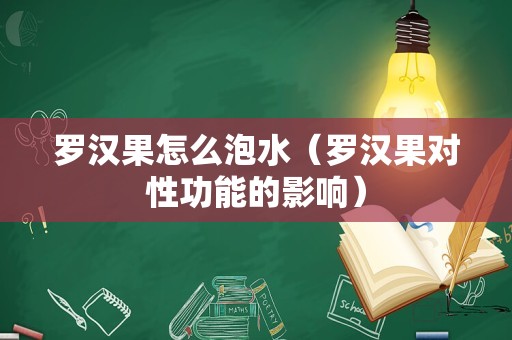 罗汉果怎么泡水（罗汉果对性功能的影响）