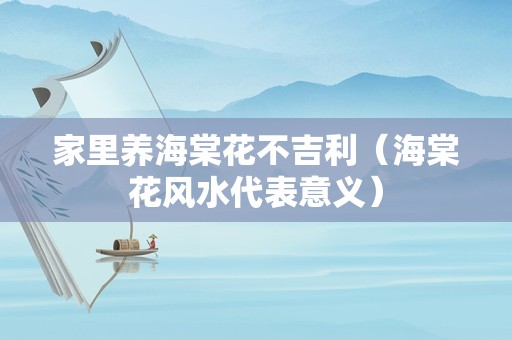 家里养海棠花不吉利（海棠花风水代表意义）