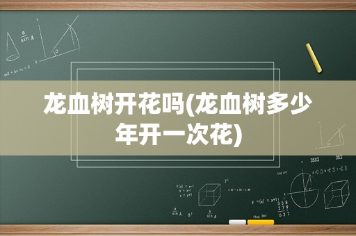 龙血树开花吗(龙血树多少年开一次花)