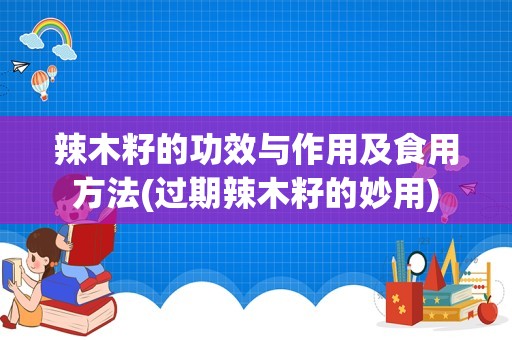 辣木籽的功效与作用及食用方法(过期辣木籽的妙用)