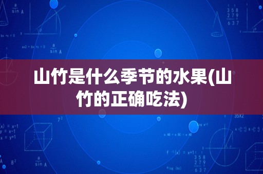 山竹是什么季节的水果(山竹的正确吃法)