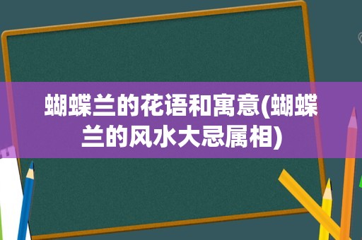 蝴蝶兰的花语和寓意(蝴蝶兰的风水大忌属相)