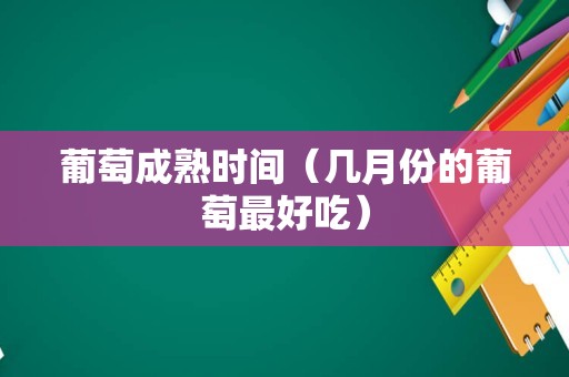 葡萄成熟时间（几月份的葡萄最好吃）