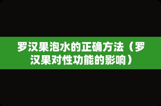 罗汉果泡水的正确方法（罗汉果对性功能的影响）