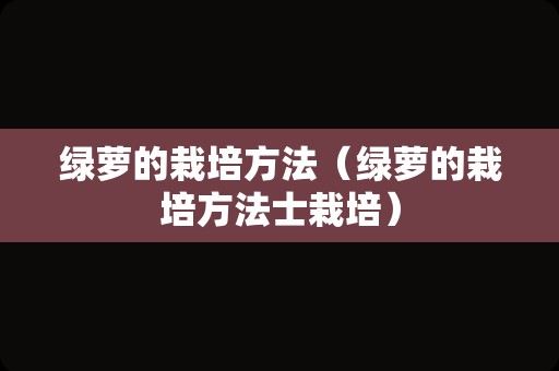 绿萝的栽培方法（绿萝的栽培方法士栽培）