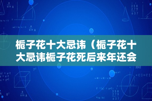 栀子花十大忌讳（栀子花十大忌讳栀子花死后来年还会再生吗）