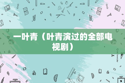 一叶青（叶青演过的全部电视剧）